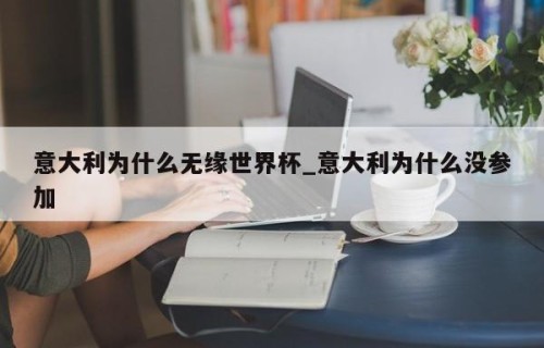 意大利为什么无缘世界杯_意大利为什么没参加