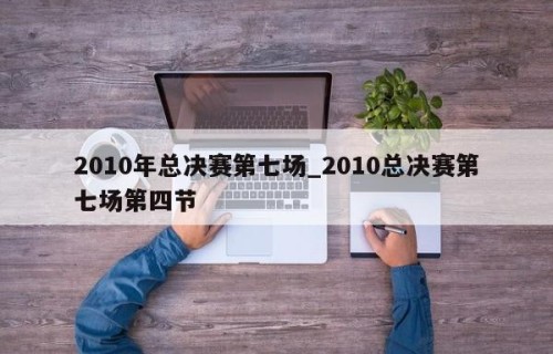 2010年总决赛第七场_2010总决赛第七场第四节