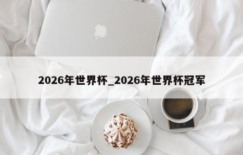 2026年世界杯_2026年世界杯冠军
