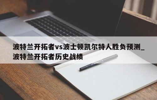波特兰开拓者vs波士顿凯尔特人胜负预测_波特兰开拓者历史战绩