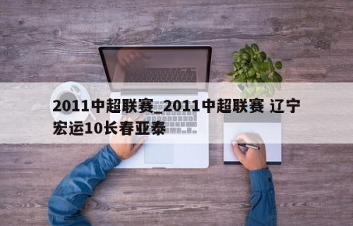 2011中超联赛_2011中超联赛 辽宁宏运10长春亚泰