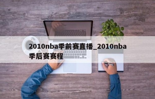 2010nba季前赛直播_2010nba季后赛赛程