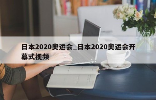 日本2020奥运会_日本2020奥运会开幕式视频