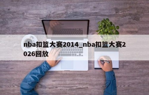 nba扣篮大赛2014_nba扣篮大赛2026回放