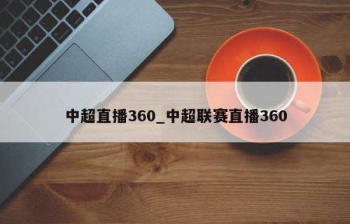 中超直播360_中超联赛直播360