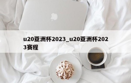u20亚洲杯2023_u20亚洲杯2023赛程
