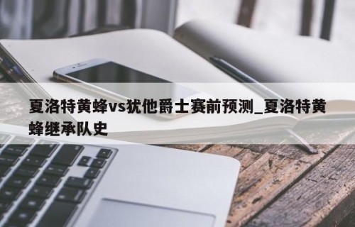 夏洛特黄蜂vs犹他爵士赛前预测_夏洛特黄蜂继承队史