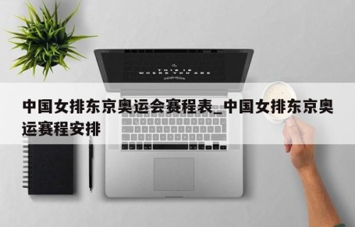中国女排东京奥运会赛程表_中国女排东京奥运赛程安排
