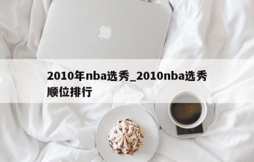 2010年nba选秀_2010nba选秀顺位排行