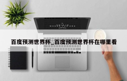 百度预测世界杯_百度预测世界杯在哪里看