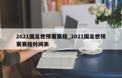 2021国足世预赛赛程_2021国足世预赛赛程时间表