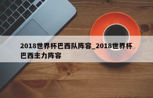 2018世界杯巴西队阵容_2018世界杯巴西主力阵容