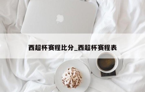 西超杯赛程比分_西超杯赛程表