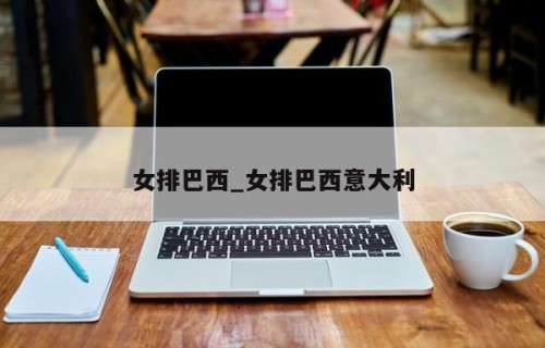 女排巴西_女排巴西意大利