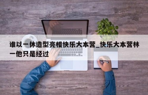 谁以一休造型亮相快乐大本营_快乐大本营林一他只是经过