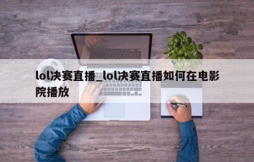 lol决赛直播_lol决赛直播如何在电影院播放
