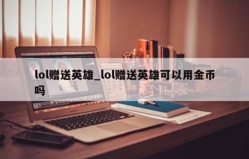 lol赠送英雄_lol赠送英雄可以用金币吗