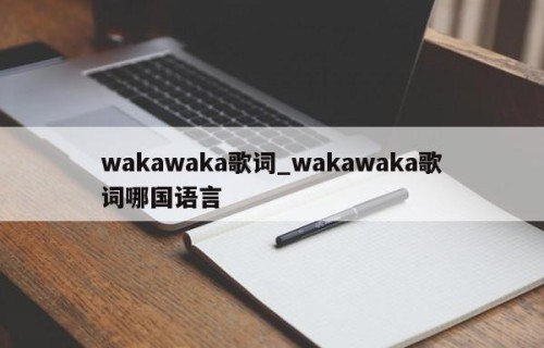wakawaka歌词_wakawaka歌词哪国语言