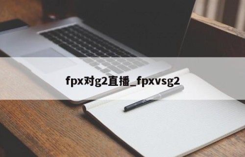 fpx对g2直播_fpxvsg2