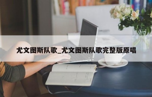 尤文图斯队歌_尤文图斯队歌完整版原唱