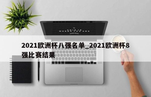 2021欧洲杯八强名单_2021欧洲杯8强比赛结果
