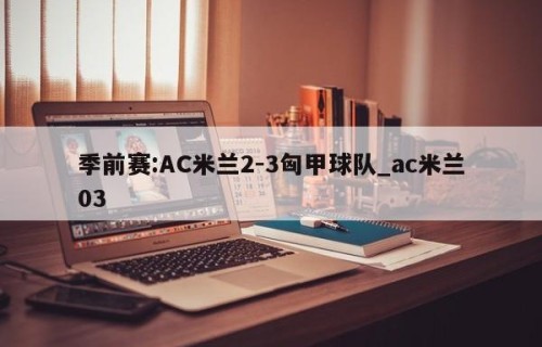 季前赛:AC米兰2-3匈甲球队_ac米兰03