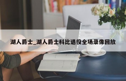 湖人爵士_湖人爵士科比退役全场录像回放