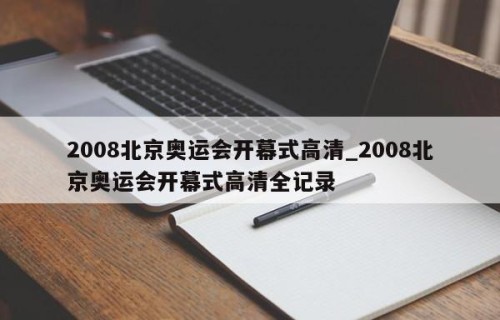 2008北京奥运会开幕式高清_2008北京奥运会开幕式高清全记录
