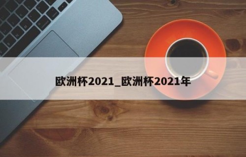 欧洲杯2021_欧洲杯2021年