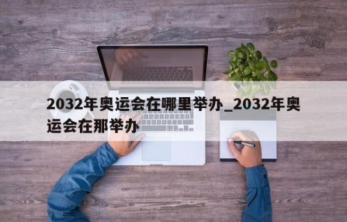 2032年奥运会在哪里举办_2032年奥运会在那举办