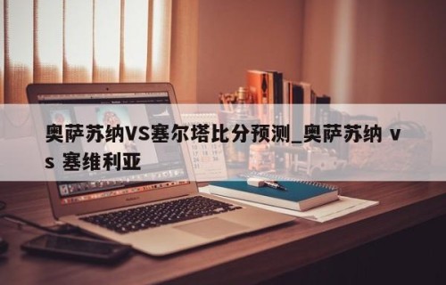奥萨苏纳VS塞尔塔比分预测_奥萨苏纳 vs 塞维利亚