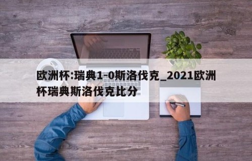 欧洲杯:瑞典1-0斯洛伐克_2021欧洲杯瑞典斯洛伐克比分