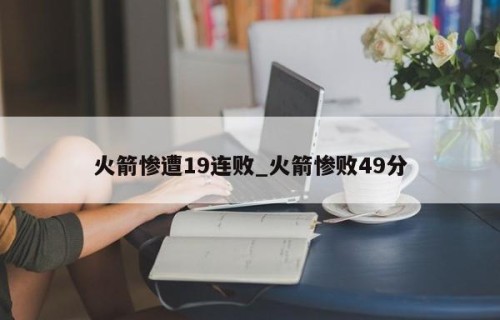 火箭惨遭19连败_火箭惨败49分