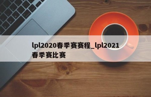 lpl2020春季赛赛程_lpl2021春季赛比赛