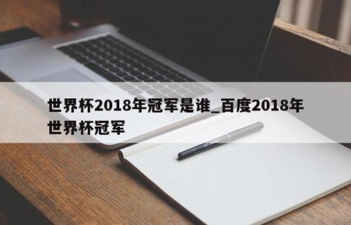 世界杯2018年冠军是谁_百度2018年世界杯冠军