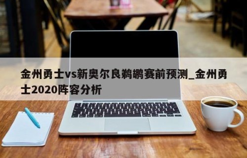 金州勇士vs新奥尔良鹈鹕赛前预测_金州勇士2020阵容分析