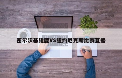 密尔沃基雄鹿VS纽约尼克斯比赛直播