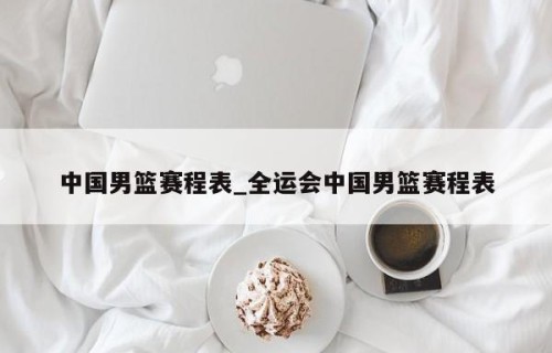 中国男篮赛程表_全运会中国男篮赛程表