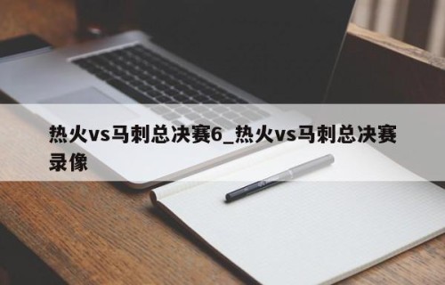 热火vs马刺总决赛6_热火vs马刺总决赛录像