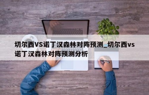 切尔西VS诺丁汉森林对阵预测_切尔西vs诺丁汉森林对阵预测分析