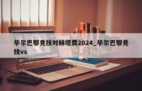 毕尔巴鄂竞技对赫塔费2024_毕尔巴鄂竞技vs