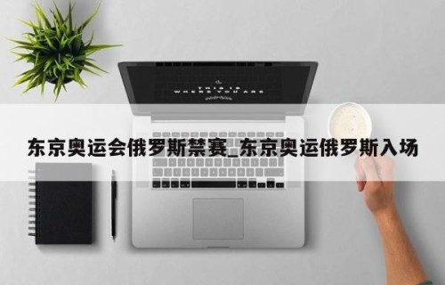 东京奥运会俄罗斯禁赛_东京奥运俄罗斯入场