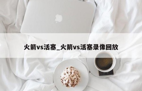 火箭vs活塞_火箭vs活塞录像回放