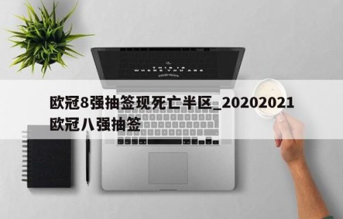欧冠8强抽签现死亡半区_20202021欧冠八强抽签