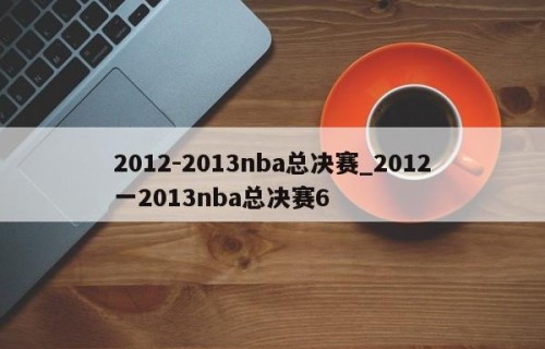 2012-2013nba总决赛_2012一2013nba总决赛6