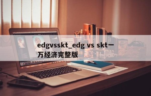 edgvsskt_edg vs skt一万经济完整版