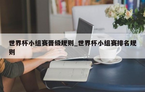 世界杯小组赛晋级规则_世界杯小组赛排名规则