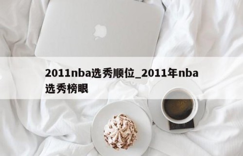 2011nba选秀顺位_2011年nba选秀榜眼