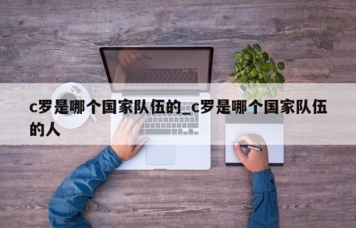 c罗是哪个国家队伍的_c罗是哪个国家队伍的人