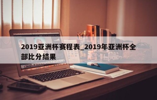 2019亚洲杯赛程表_2019年亚洲杯全部比分结果